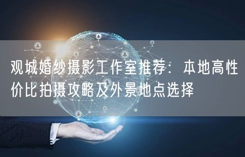 观城婚纱摄影工作室推荐：本地高性价比拍摄攻略及外景地点选择