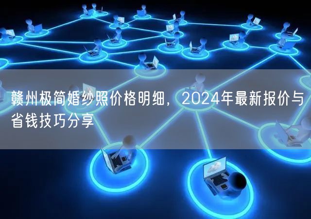 赣州极简婚纱照价格明细，2024年最新报价与省钱技巧分享