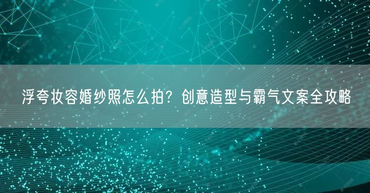 浮夸妆容婚纱照怎么拍？创意造型与霸气文案全攻略