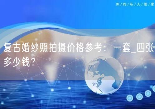 复古婚纱照拍摄价格参考：一套_四张多少钱？