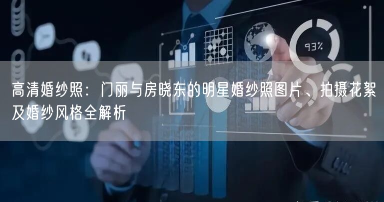 高清婚纱照：门丽与房晓东的明星婚纱照图片、拍摄花絮及婚纱风格全解析