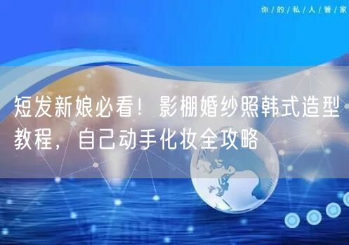 短发新娘必看！影棚婚纱照韩式造型教程，自己动手化妆全攻略