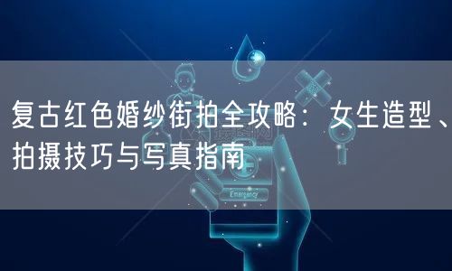 复古红色婚纱街拍全攻略:女生造型、拍摄技巧与写真指南