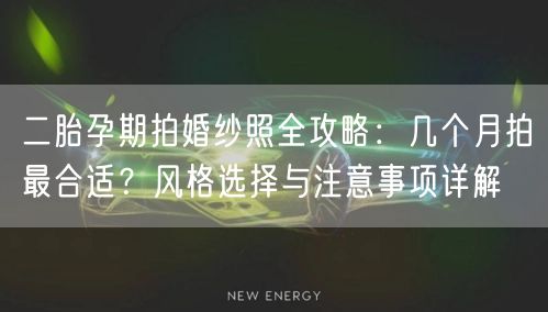 二胎孕期拍婚纱照全攻略:几个月拍最合适?风格选择与注意事项详解