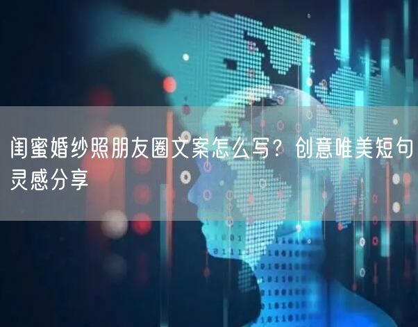 闺蜜婚纱照朋友圈文案怎么写？创意唯美短句灵感分享