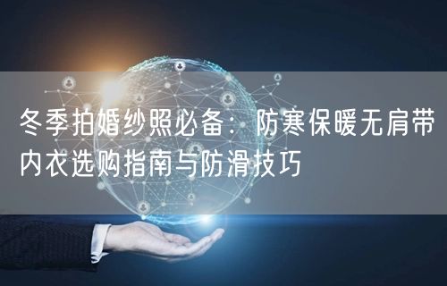 冬季拍婚纱照必备：防寒保暖无肩带内衣选购指南与防滑技巧