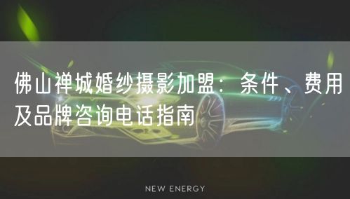 佛山禅城婚纱摄影加盟：条件、费用及品牌咨询电话指南
