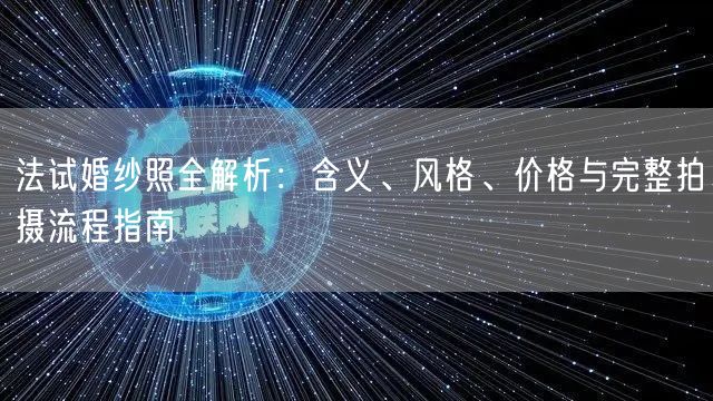 法试婚纱照全解析：含义、风格、价格与完整拍摄流程指南