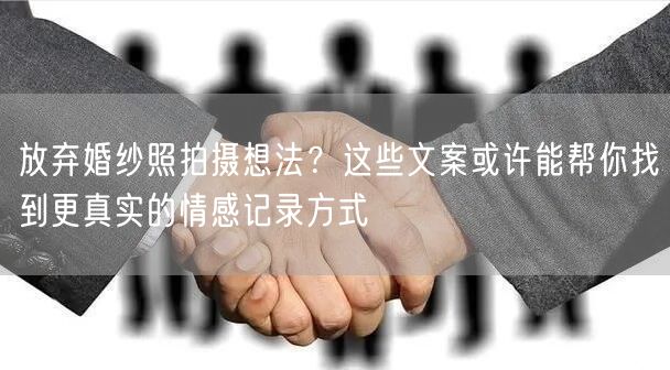 放弃婚纱照拍摄想法？这些文案或许能帮你找到更真实的情感记录方式