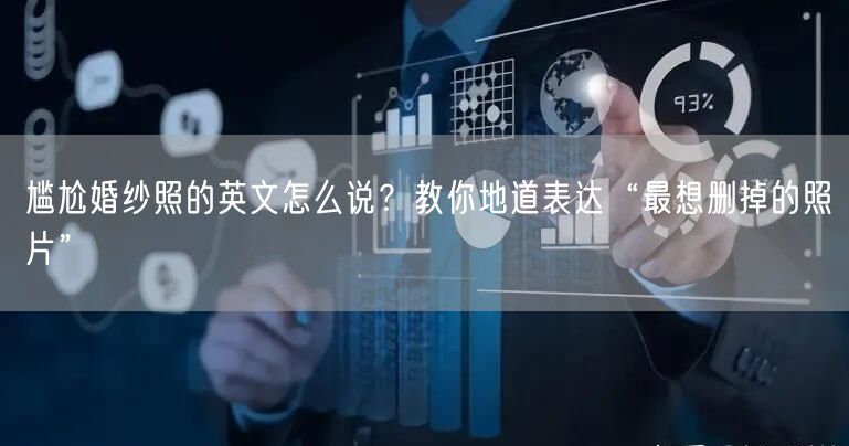 尴尬婚纱照的英文怎么说？教你地道表达“最想删掉的照片”