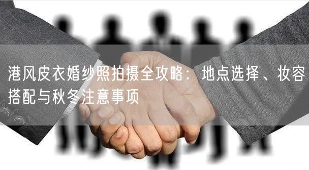 港风皮衣婚纱照拍摄全攻略：地点选择、妆容搭配与秋冬注意事项