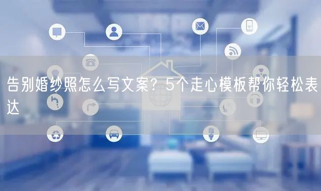 告别婚纱照怎么写文案?5个走心模板帮你轻松表达
