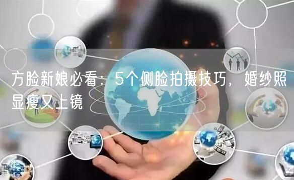 方脸新娘必看:5个侧脸拍摄技巧,婚纱照显瘦又上镜