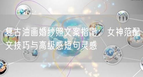 复古油画婚纱照文案指南:女神范配文技巧与高级感短句灵感