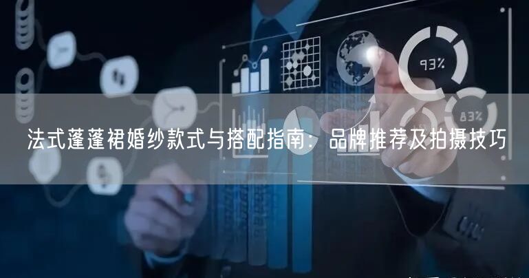 法式蓬蓬裙婚纱款式与搭配指南:品牌推荐及拍摄技巧