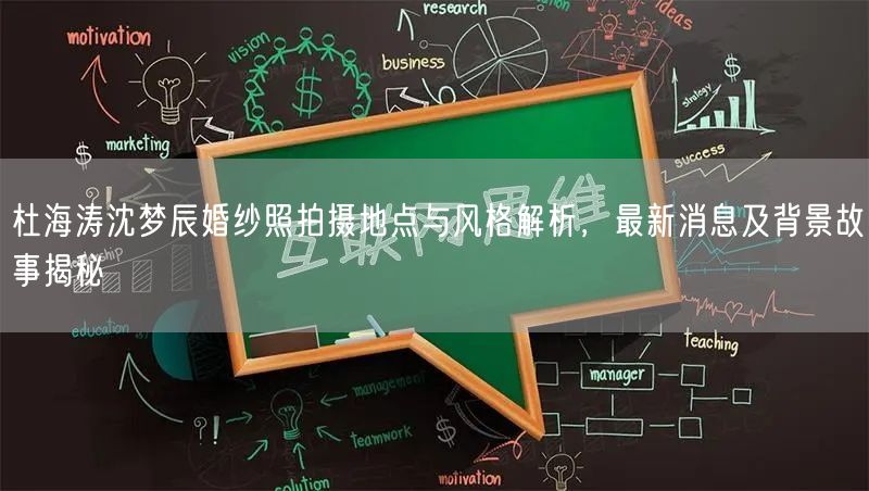 杜海涛沈梦辰婚纱照拍摄地点与风格解析，最新消息及背景故事揭秘