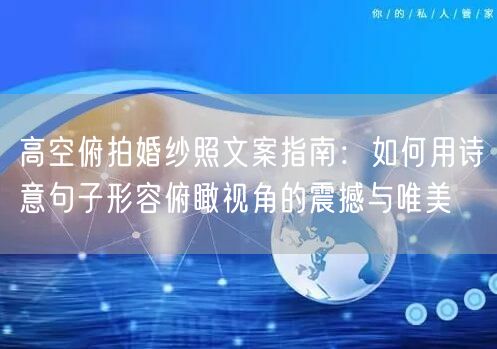 高空俯拍婚纱照文案指南:如何用诗意句子形容俯瞰视角的震撼与唯美