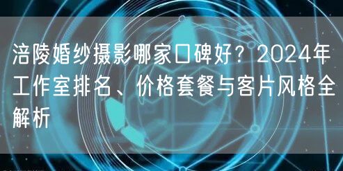 涪陵婚纱摄影哪家口碑好?2024年工作室排名、价格套餐与客片风格全解析