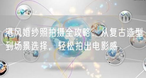 港风婚纱照拍摄全攻略:从复古造型到场景选择,轻松拍出电影感