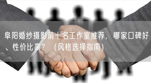 阜阳婚纱摄影前十名工作室推荐，哪家口碑好、性价比高？（风格选择指南）