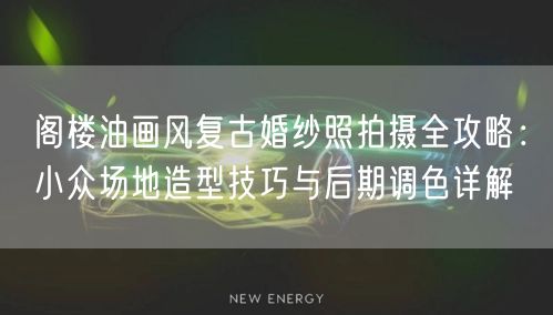 阁楼油画风复古婚纱照拍摄全攻略：小众场地造型技巧与后期调色详解