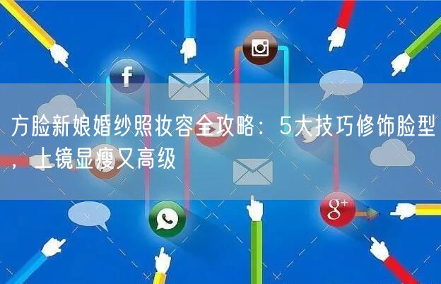 方脸新娘婚纱照妆容全攻略：5大技巧修饰脸型，上镜显瘦又高级