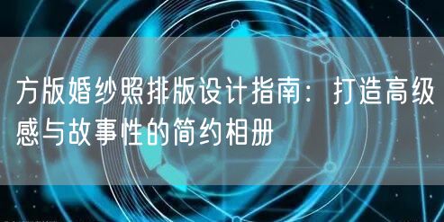 方版婚纱照排版设计指南：打造高级感与故事性的简约相册