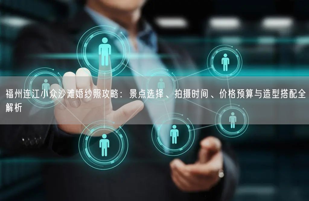 福州连江小众沙滩婚纱照攻略：景点选择、拍摄时间、价格预算与造型搭配全解析