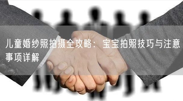 儿童婚纱照拍摄全攻略：宝宝拍照技巧与注意事项详解