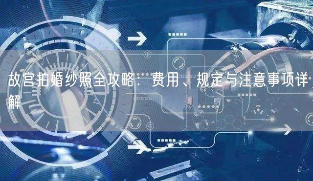 故宫拍婚纱照全攻略：费用、规定与注意事项详解