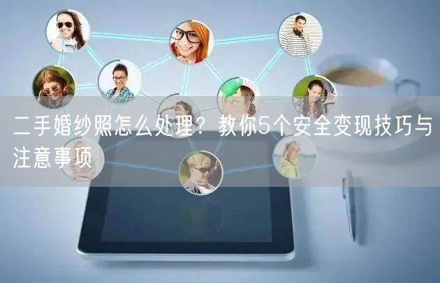 二手婚纱照怎么处理？教你5个安全变现技巧与注意事项
