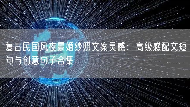 复古民国风夜景婚纱照文案灵感：高级感配文短句与创意句子合集