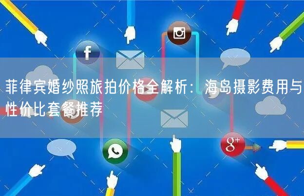 菲律宾婚纱照旅拍价格全解析：海岛摄影费用与性价比套餐推荐