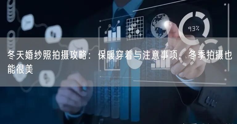 冬天婚纱照拍摄攻略：保暖穿着与注意事项，冬季拍摄也能很美