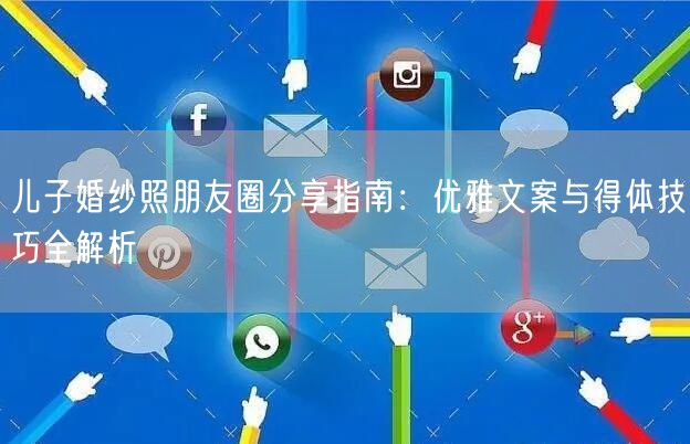 儿子婚纱照朋友圈分享指南：优雅文案与得体技巧全解析
