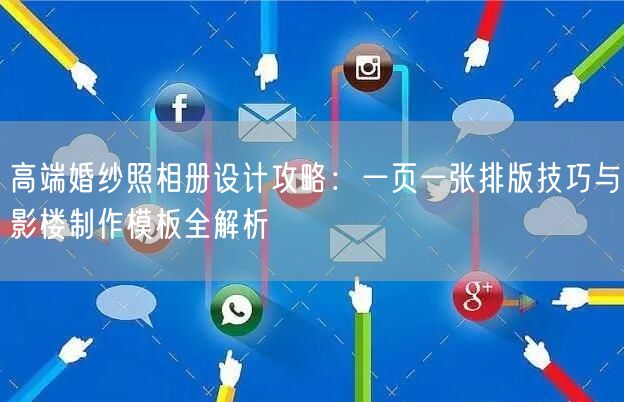 高端婚纱照相册设计攻略：一页一张排版技巧与影楼制作模板全解析