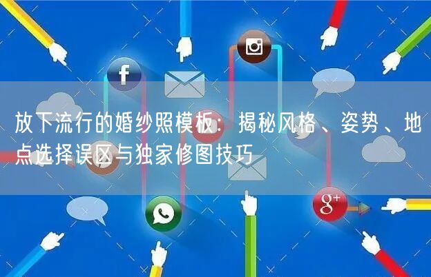 放下流行的婚纱照模板：揭秘风格、姿势、地点选择误区与独家修图技巧