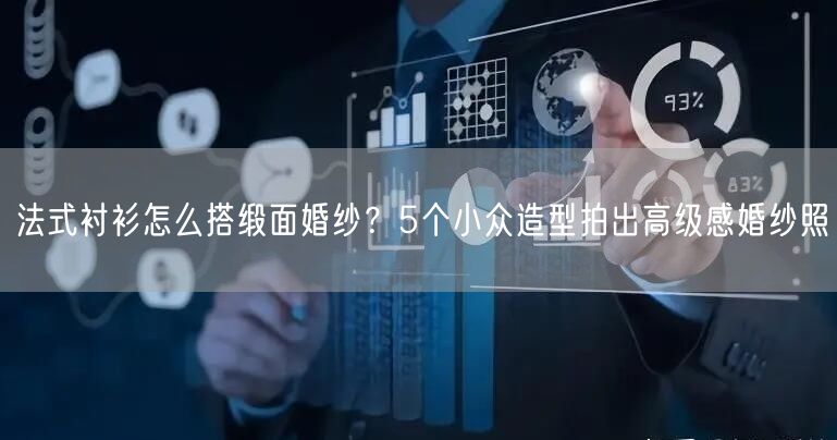 法式衬衫怎么搭缎面婚纱？5个小众造型拍出高级感婚纱照