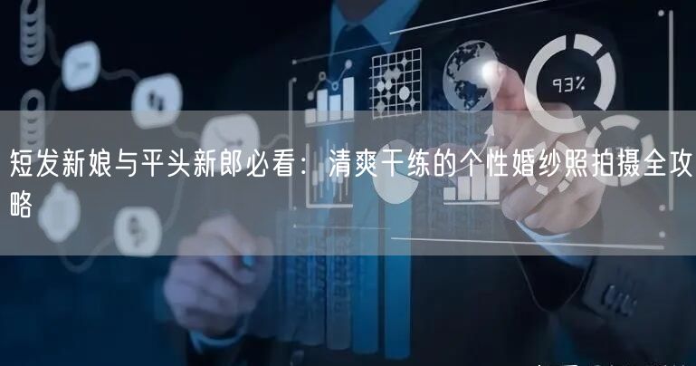 短发新娘与平头新郎必看：清爽干练的个性婚纱照拍摄全攻略