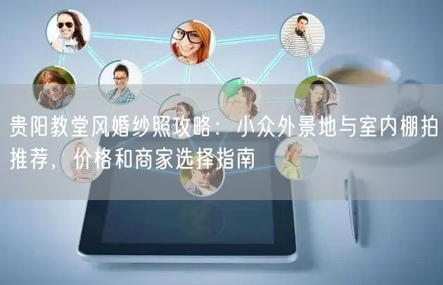 贵阳教堂风婚纱照攻略：小众外景地与室内棚拍推荐，价格和商家选择指南