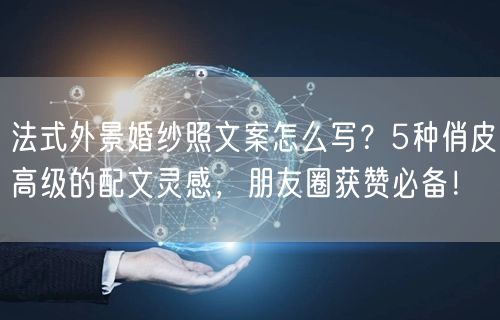 法式外景婚纱照文案怎么写?5种俏皮高级的配文灵感,朋友圈获赞必备!