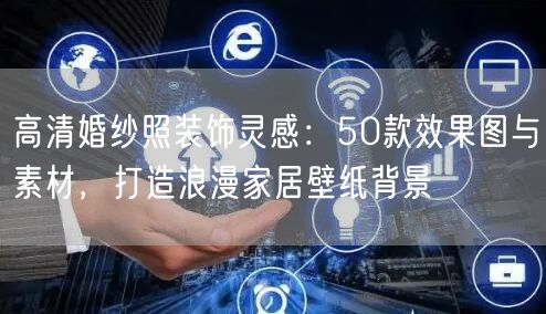 高清婚纱照装饰灵感:50款效果图与素材,打造浪漫家居壁纸背景