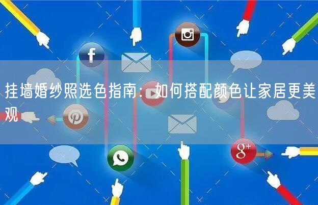 挂墙婚纱照选色指南：如何搭配颜色让家居更美观