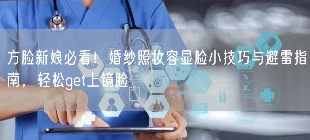 方脸新娘必看!婚纱照妆容显脸小技巧与避雷指南,轻松get上镜脸