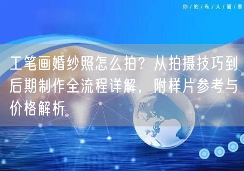 工笔画婚纱照怎么拍？从拍摄技巧到后期制作全流程详解，附样片参考与价格解析