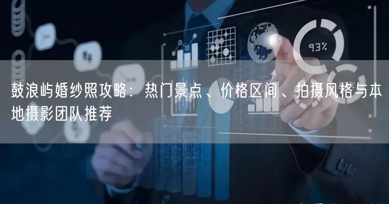 鼓浪屿婚纱照攻略：热门景点、价格区间、拍摄风格与本地摄影团队推荐