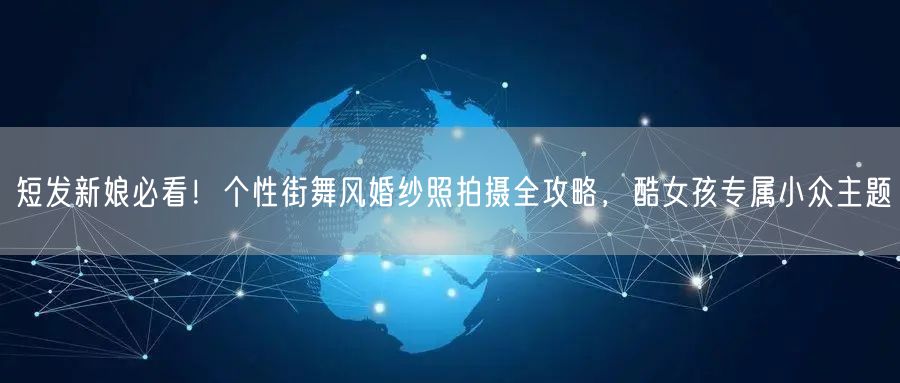 短发新娘必看！个性街舞风婚纱照拍摄全攻略，酷女孩专属小众主题