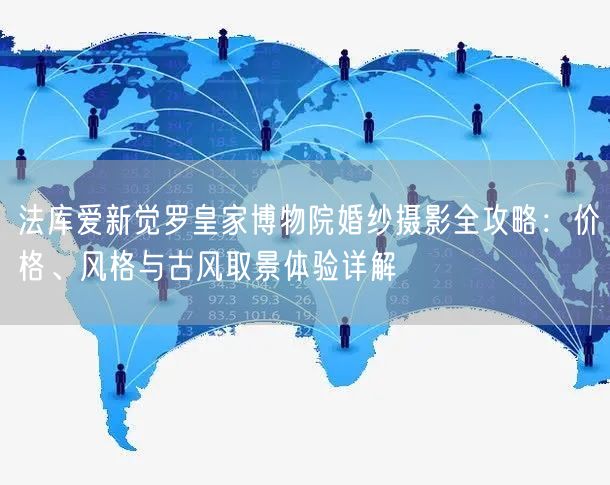 法库爱新觉罗皇家博物院婚纱摄影全攻略:价格、风格与古风取景体验详解