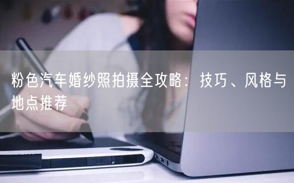 粉色汽车婚纱照拍摄全攻略：技巧、风格与地点推荐