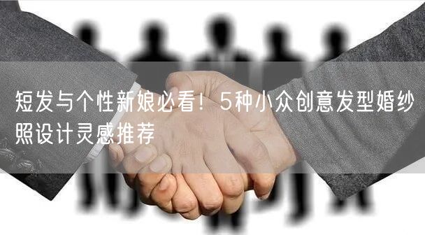 短发与个性新娘必看！5种小众创意发型婚纱照设计灵感推荐